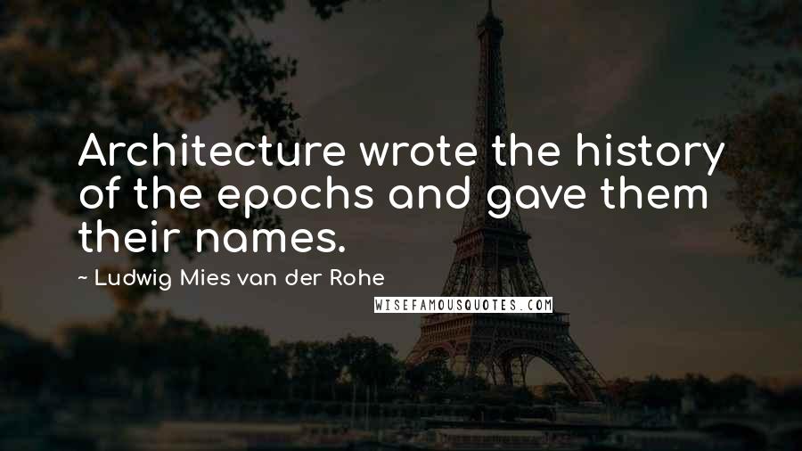 Ludwig Mies Van Der Rohe Quotes: Architecture wrote the history of the epochs and gave them their names.