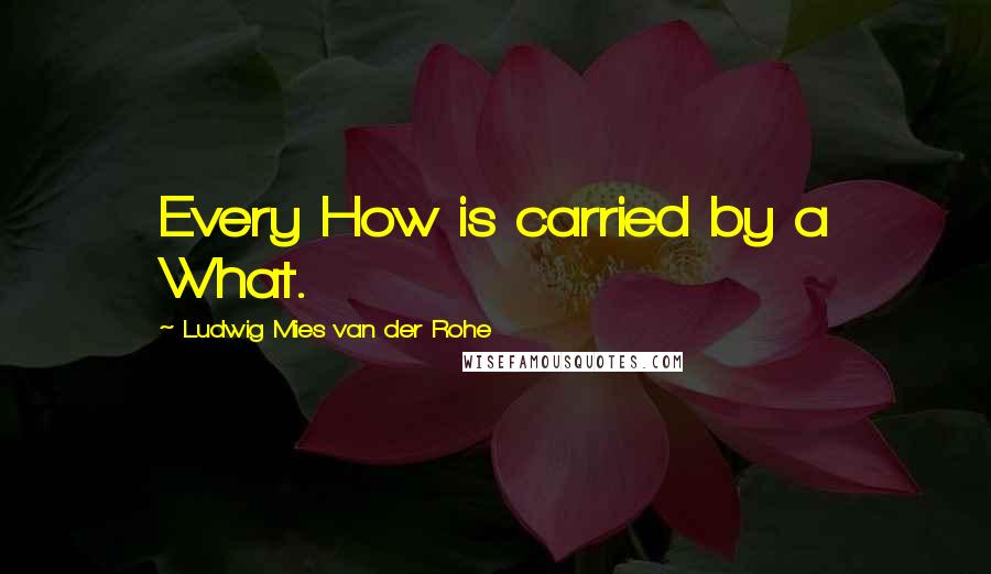 Ludwig Mies Van Der Rohe Quotes: Every How is carried by a What.