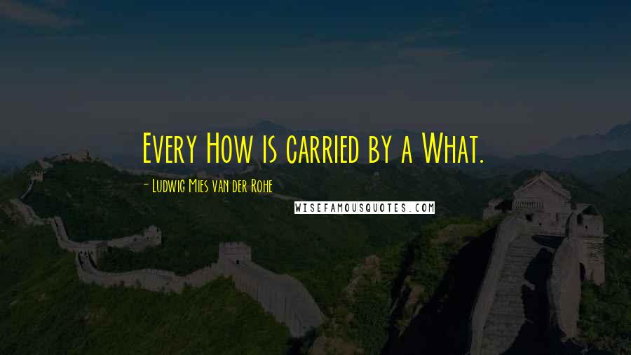Ludwig Mies Van Der Rohe Quotes: Every How is carried by a What.