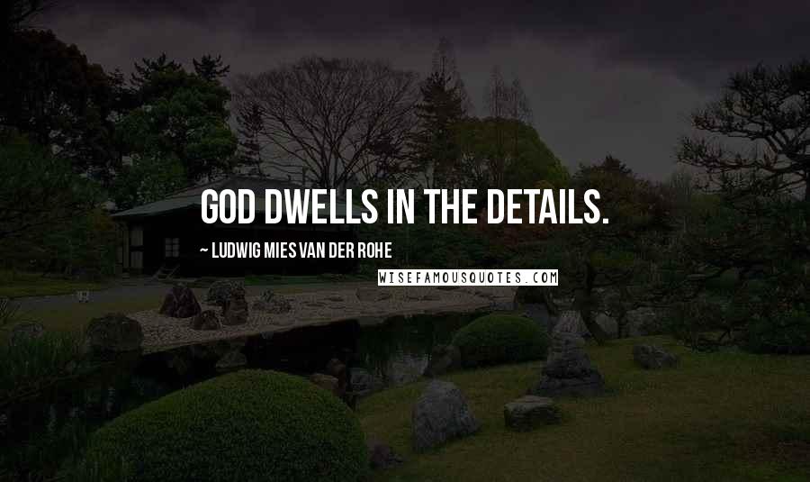 Ludwig Mies Van Der Rohe Quotes: God dwells in the details.