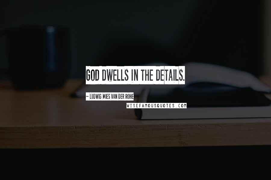 Ludwig Mies Van Der Rohe Quotes: God dwells in the details.