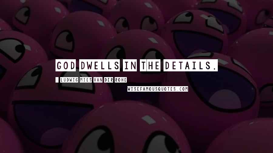 Ludwig Mies Van Der Rohe Quotes: God dwells in the details.