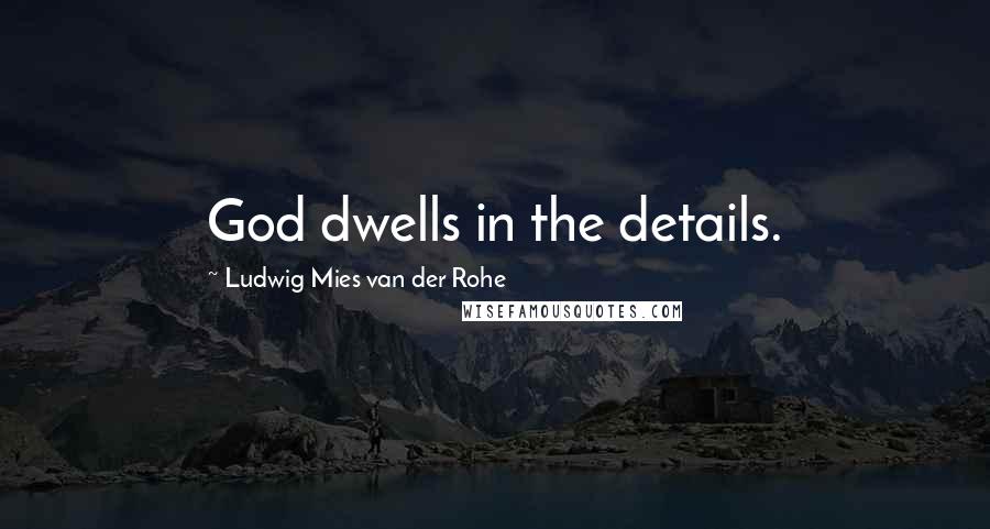 Ludwig Mies Van Der Rohe Quotes: God dwells in the details.