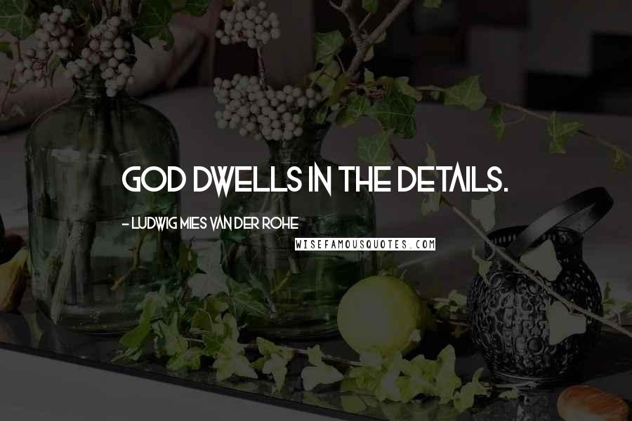 Ludwig Mies Van Der Rohe Quotes: God dwells in the details.