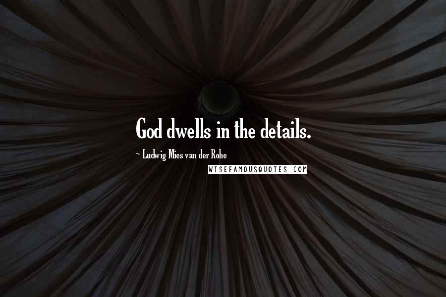 Ludwig Mies Van Der Rohe Quotes: God dwells in the details.