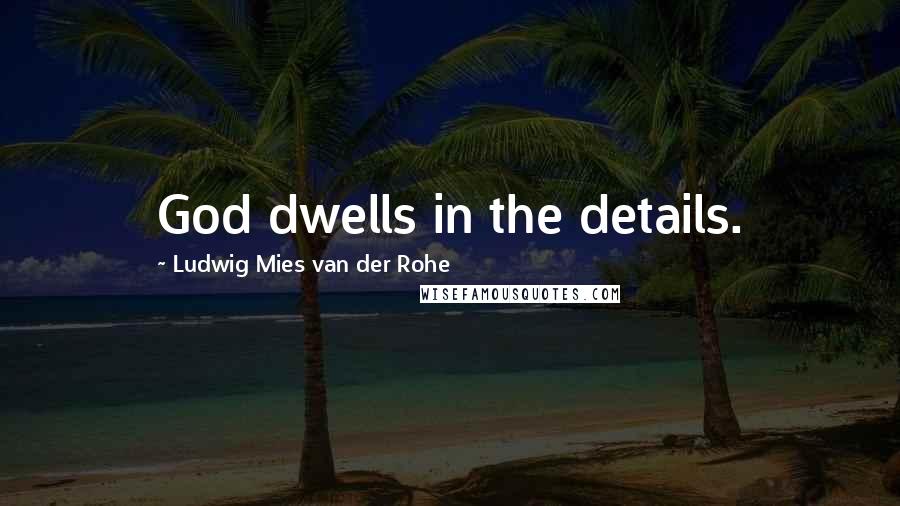 Ludwig Mies Van Der Rohe Quotes: God dwells in the details.