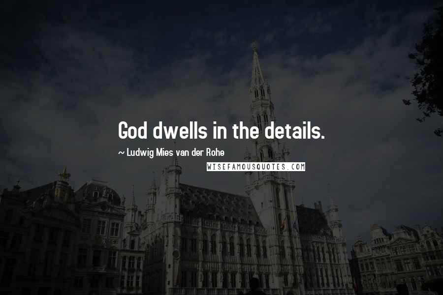 Ludwig Mies Van Der Rohe Quotes: God dwells in the details.