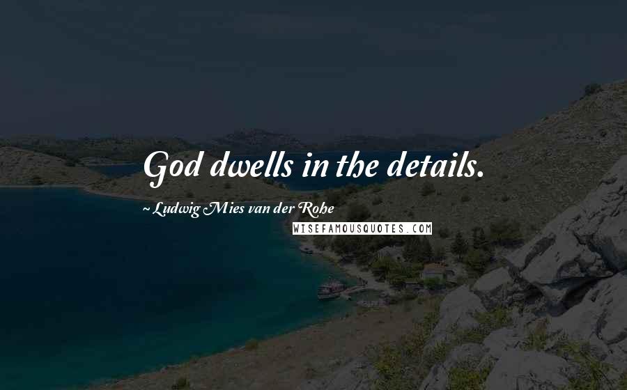 Ludwig Mies Van Der Rohe Quotes: God dwells in the details.