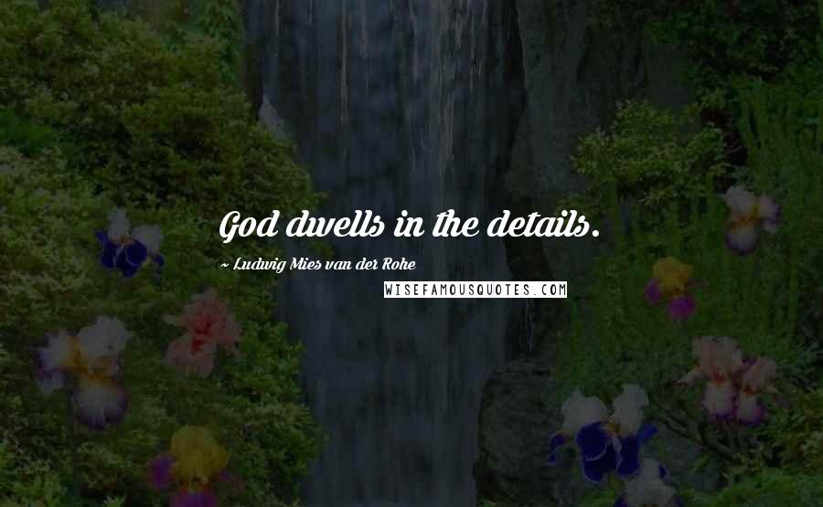 Ludwig Mies Van Der Rohe Quotes: God dwells in the details.