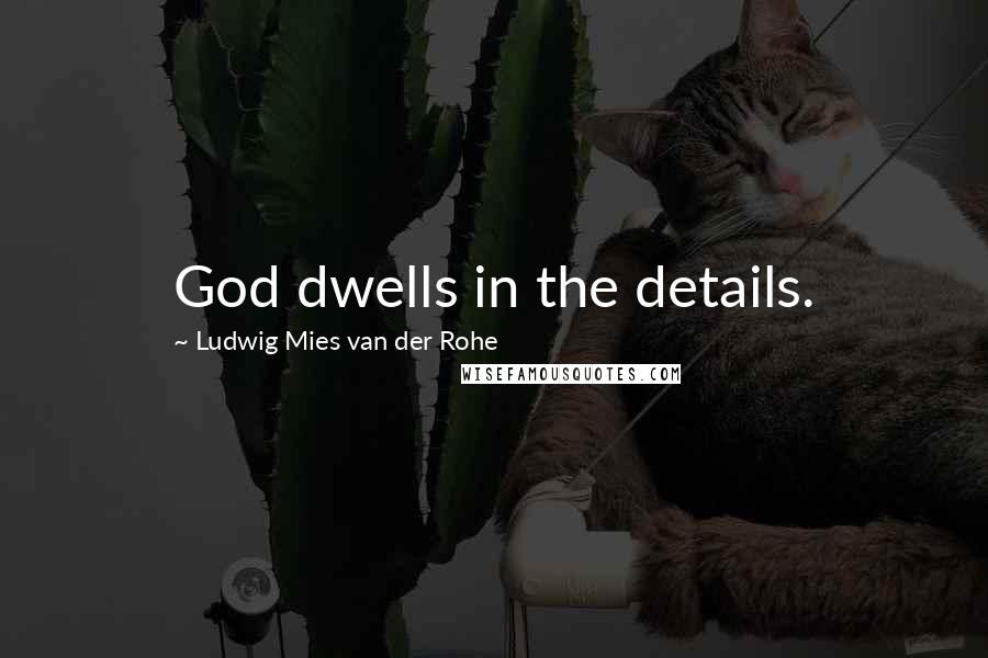 Ludwig Mies Van Der Rohe Quotes: God dwells in the details.