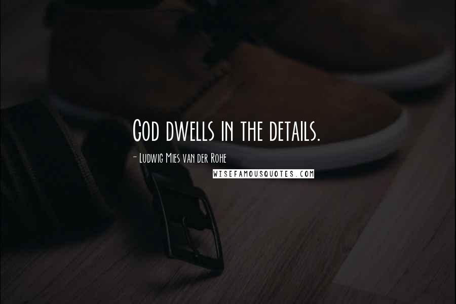 Ludwig Mies Van Der Rohe Quotes: God dwells in the details.