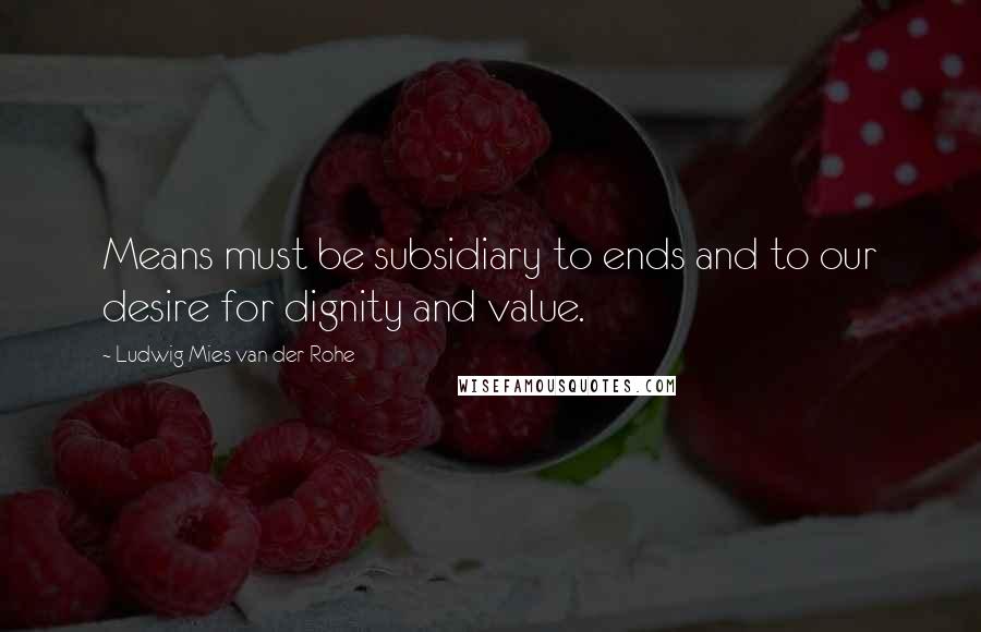 Ludwig Mies Van Der Rohe Quotes: Means must be subsidiary to ends and to our desire for dignity and value.