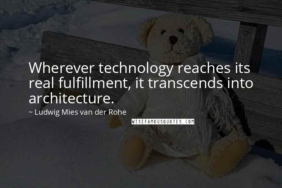 Ludwig Mies Van Der Rohe Quotes: Wherever technology reaches its real fulfillment, it transcends into architecture.