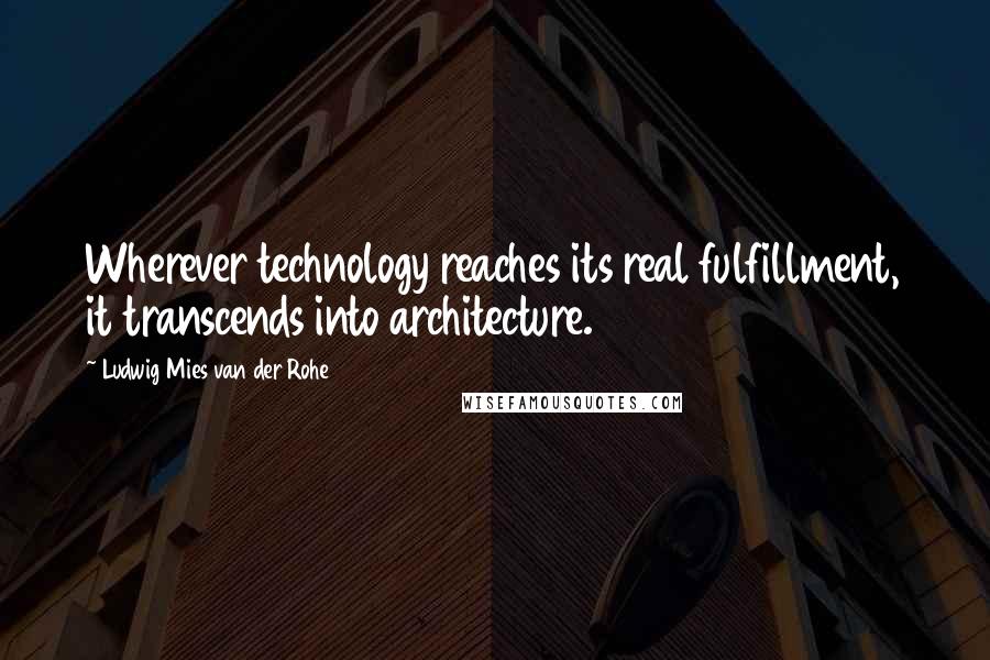 Ludwig Mies Van Der Rohe Quotes: Wherever technology reaches its real fulfillment, it transcends into architecture.