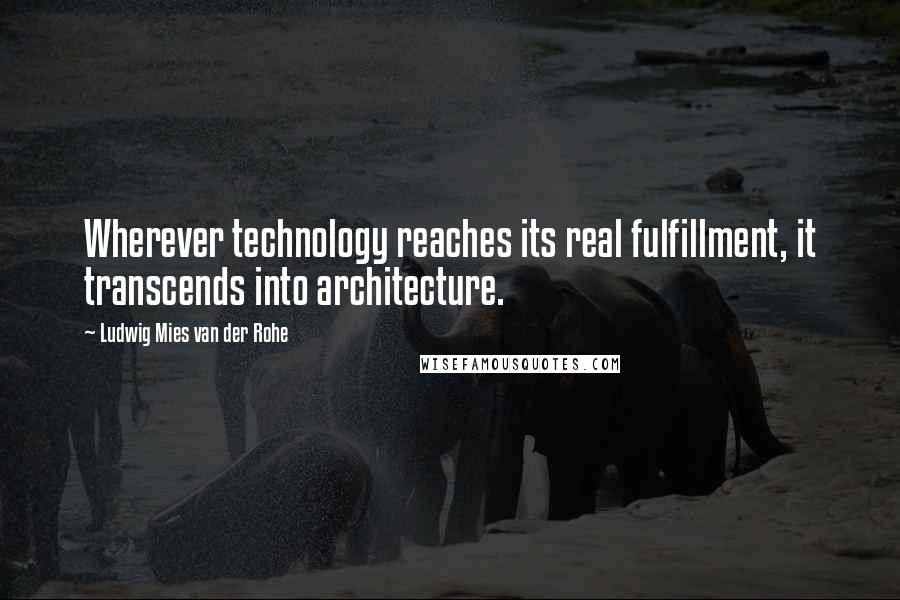 Ludwig Mies Van Der Rohe Quotes: Wherever technology reaches its real fulfillment, it transcends into architecture.