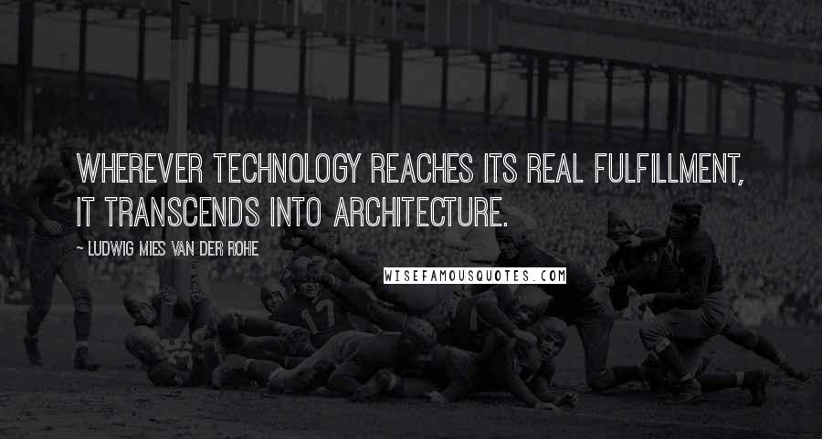Ludwig Mies Van Der Rohe Quotes: Wherever technology reaches its real fulfillment, it transcends into architecture.
