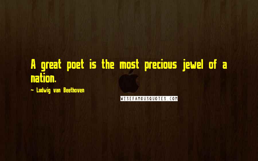 Ludwig Van Beethoven Quotes: A great poet is the most precious jewel of a nation.
