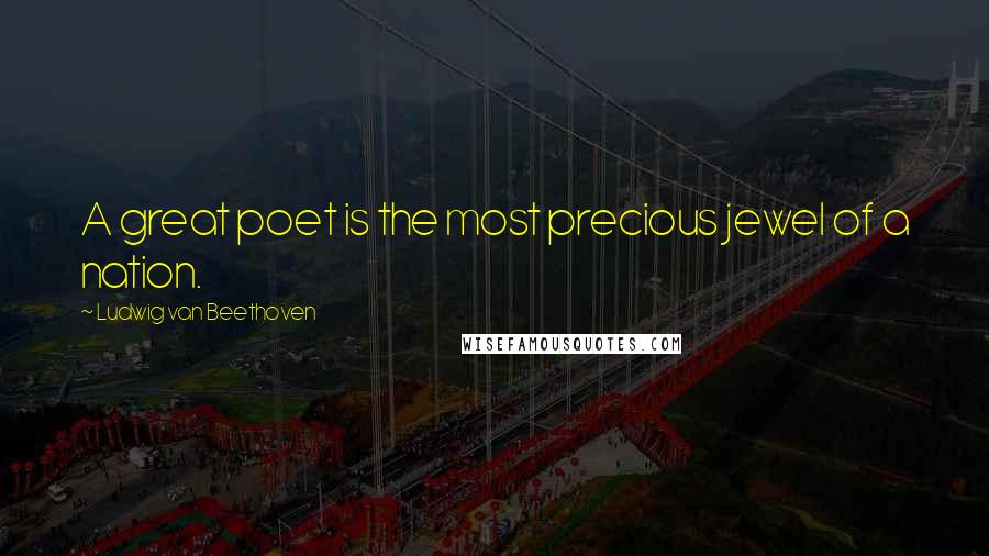 Ludwig Van Beethoven Quotes: A great poet is the most precious jewel of a nation.
