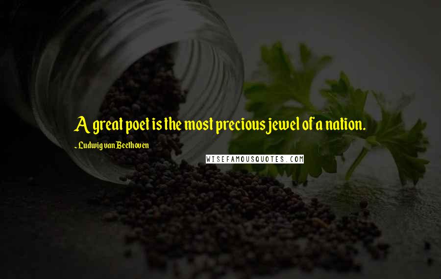 Ludwig Van Beethoven Quotes: A great poet is the most precious jewel of a nation.