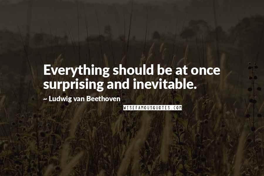 Ludwig Van Beethoven Quotes: Everything should be at once surprising and inevitable.