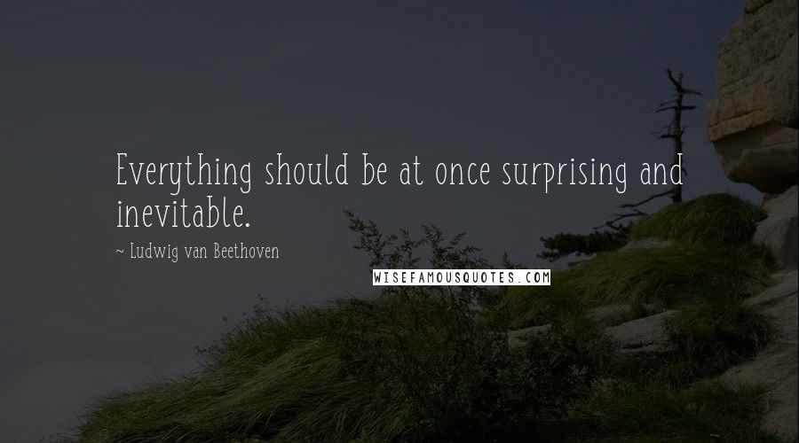 Ludwig Van Beethoven Quotes: Everything should be at once surprising and inevitable.
