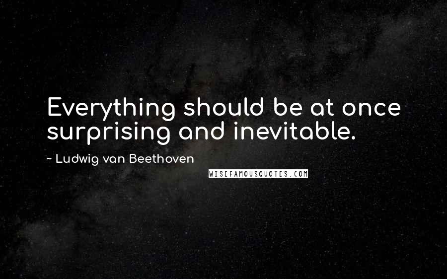 Ludwig Van Beethoven Quotes: Everything should be at once surprising and inevitable.