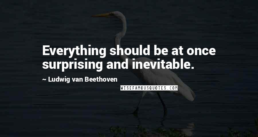 Ludwig Van Beethoven Quotes: Everything should be at once surprising and inevitable.