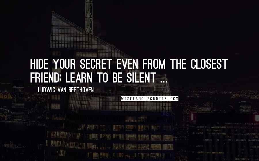 Ludwig Van Beethoven Quotes: Hide your secret even from the closest friend; learn to be silent ...