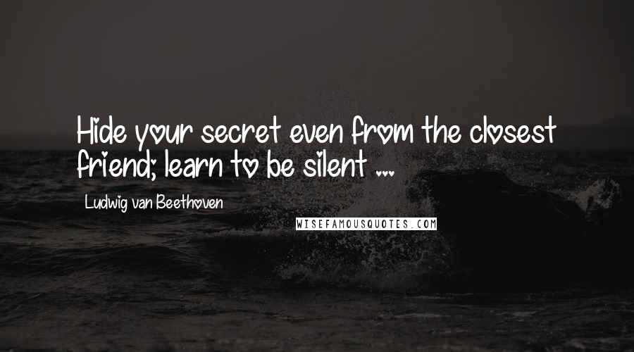 Ludwig Van Beethoven Quotes: Hide your secret even from the closest friend; learn to be silent ...