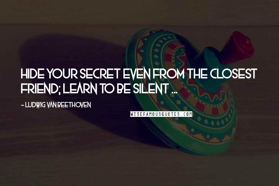 Ludwig Van Beethoven Quotes: Hide your secret even from the closest friend; learn to be silent ...