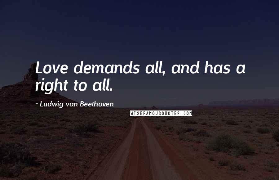 Ludwig Van Beethoven Quotes: Love demands all, and has a right to all.
