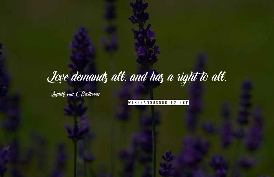 Ludwig Van Beethoven Quotes: Love demands all, and has a right to all.