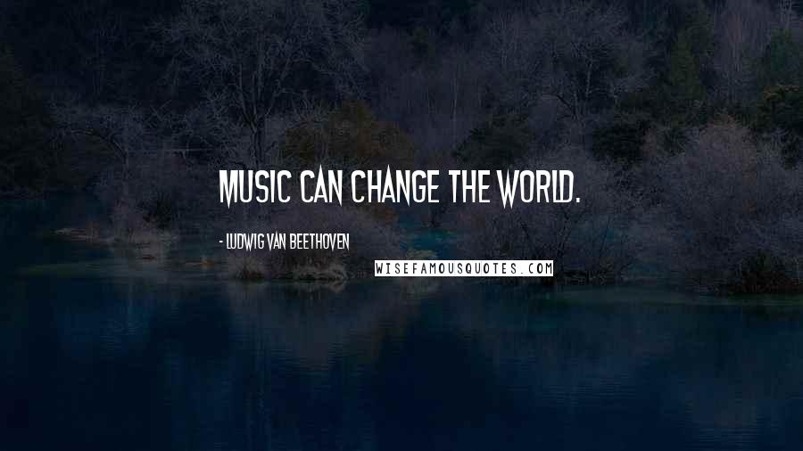 Ludwig Van Beethoven Quotes: Music can change the world.