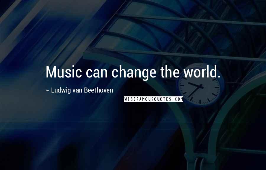 Ludwig Van Beethoven Quotes: Music can change the world.