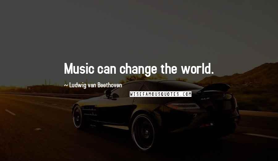 Ludwig Van Beethoven Quotes: Music can change the world.