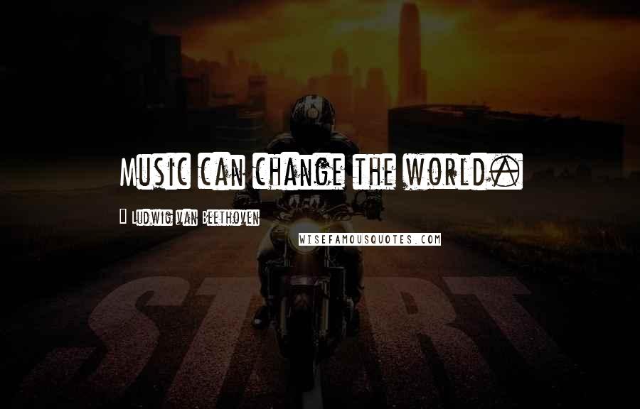 Ludwig Van Beethoven Quotes: Music can change the world.