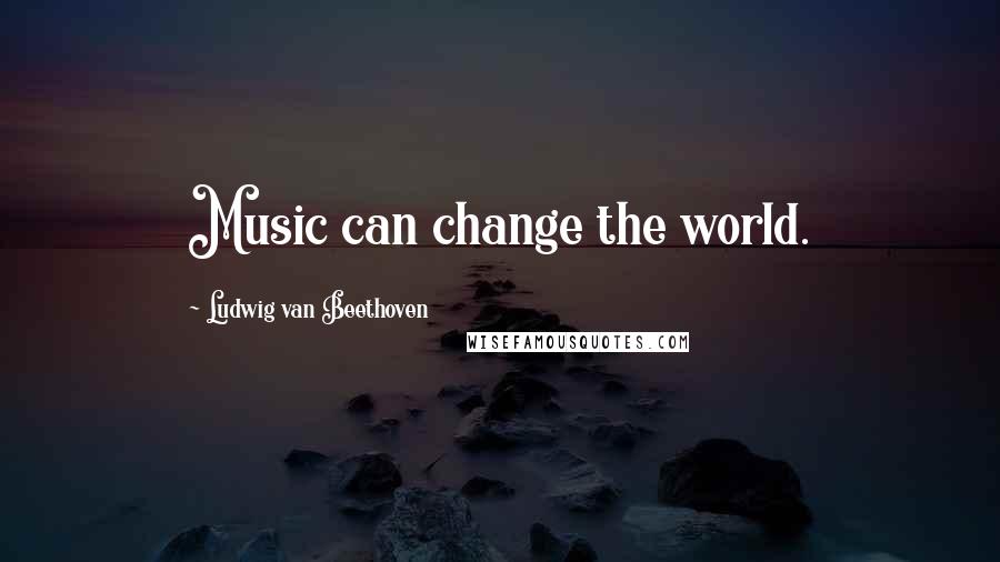 Ludwig Van Beethoven Quotes: Music can change the world.