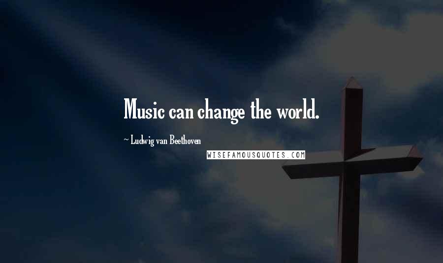 Ludwig Van Beethoven Quotes: Music can change the world.