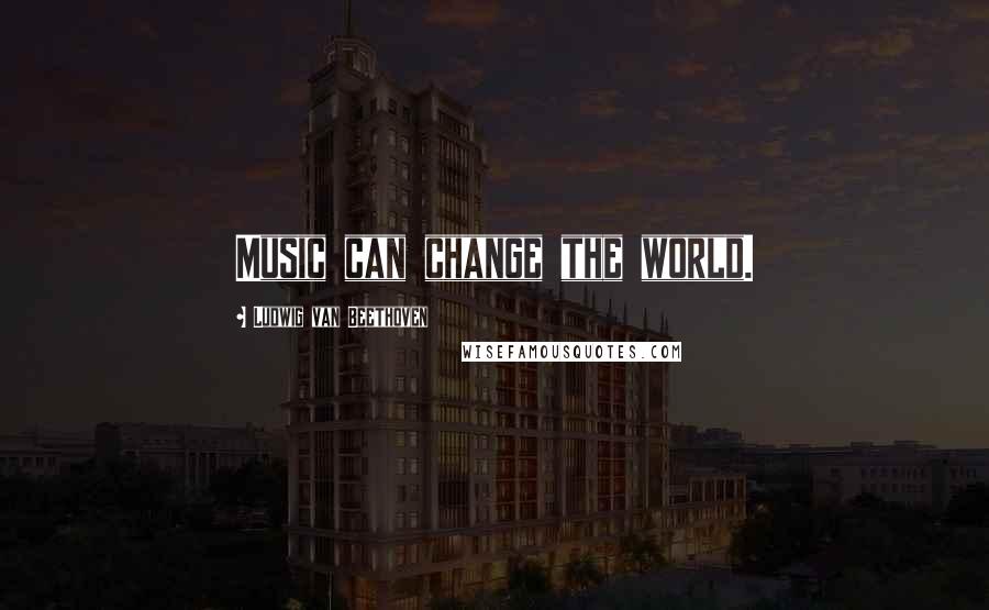 Ludwig Van Beethoven Quotes: Music can change the world.