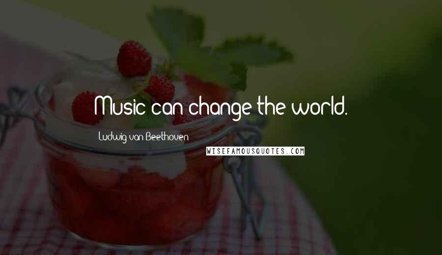 Ludwig Van Beethoven Quotes: Music can change the world.