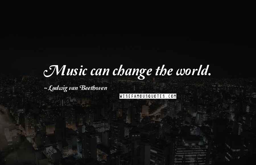 Ludwig Van Beethoven Quotes: Music can change the world.