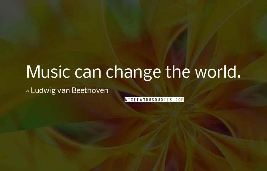 Ludwig Van Beethoven Quotes: Music can change the world.