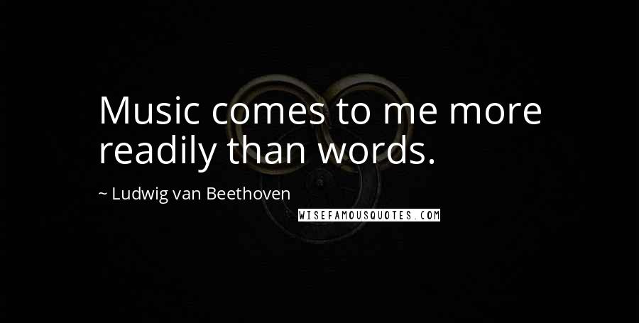 Ludwig Van Beethoven Quotes: Music comes to me more readily than words.