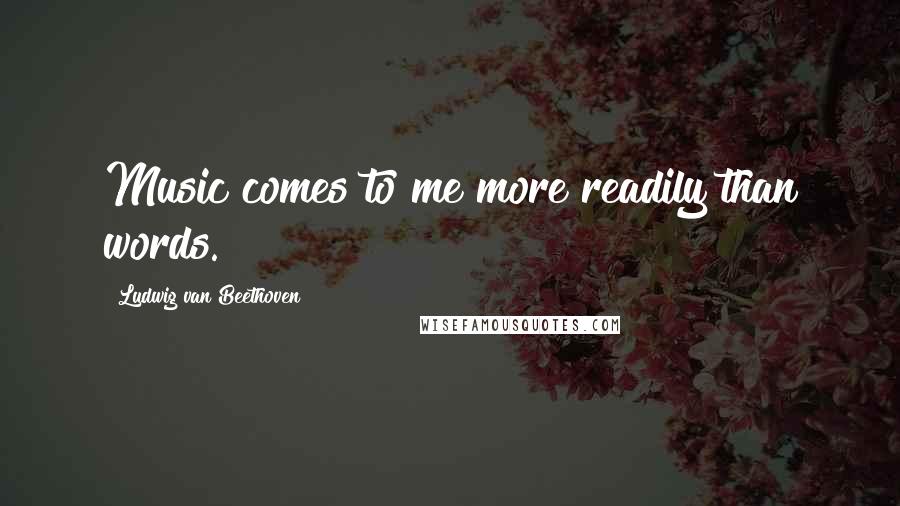 Ludwig Van Beethoven Quotes: Music comes to me more readily than words.