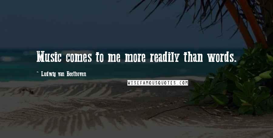 Ludwig Van Beethoven Quotes: Music comes to me more readily than words.