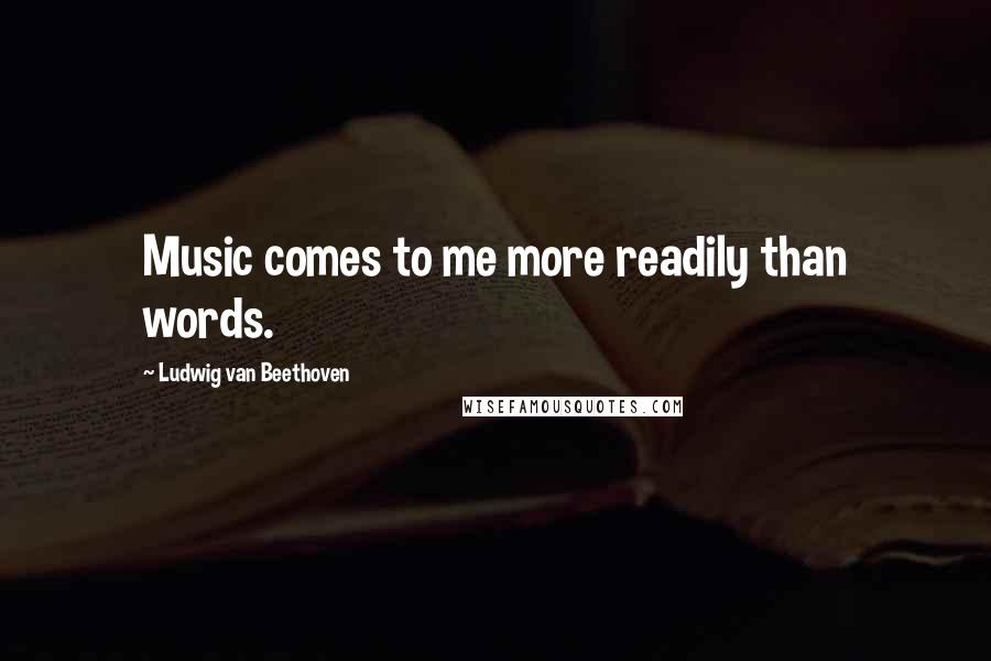 Ludwig Van Beethoven Quotes: Music comes to me more readily than words.