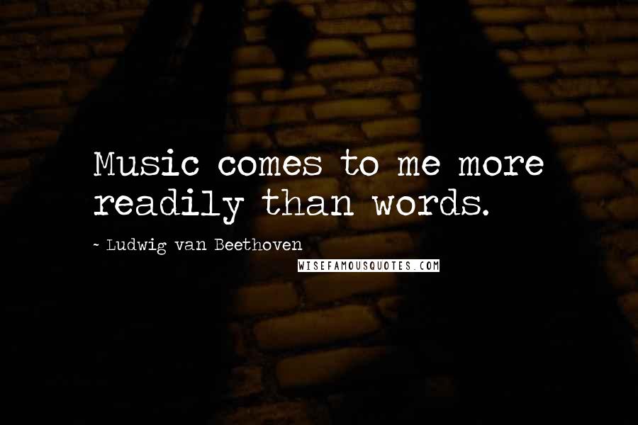 Ludwig Van Beethoven Quotes: Music comes to me more readily than words.