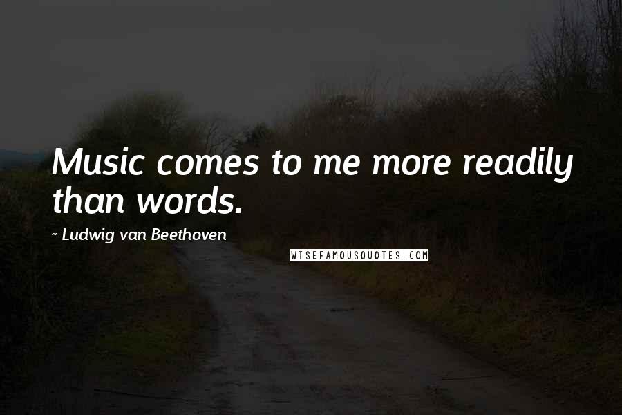 Ludwig Van Beethoven Quotes: Music comes to me more readily than words.