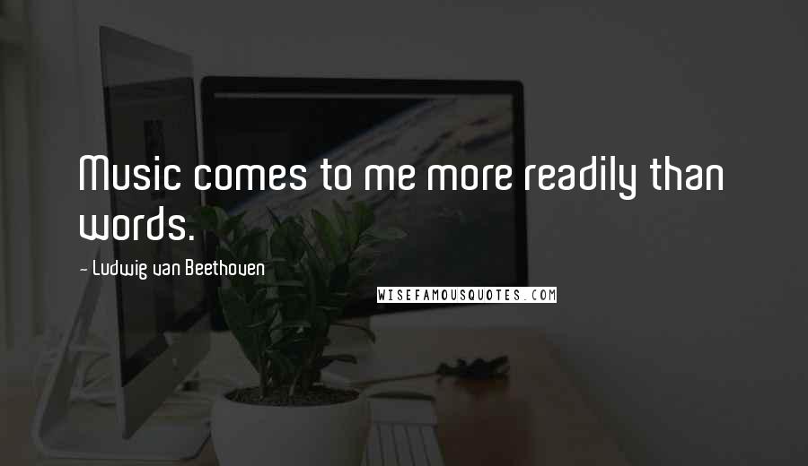 Ludwig Van Beethoven Quotes: Music comes to me more readily than words.