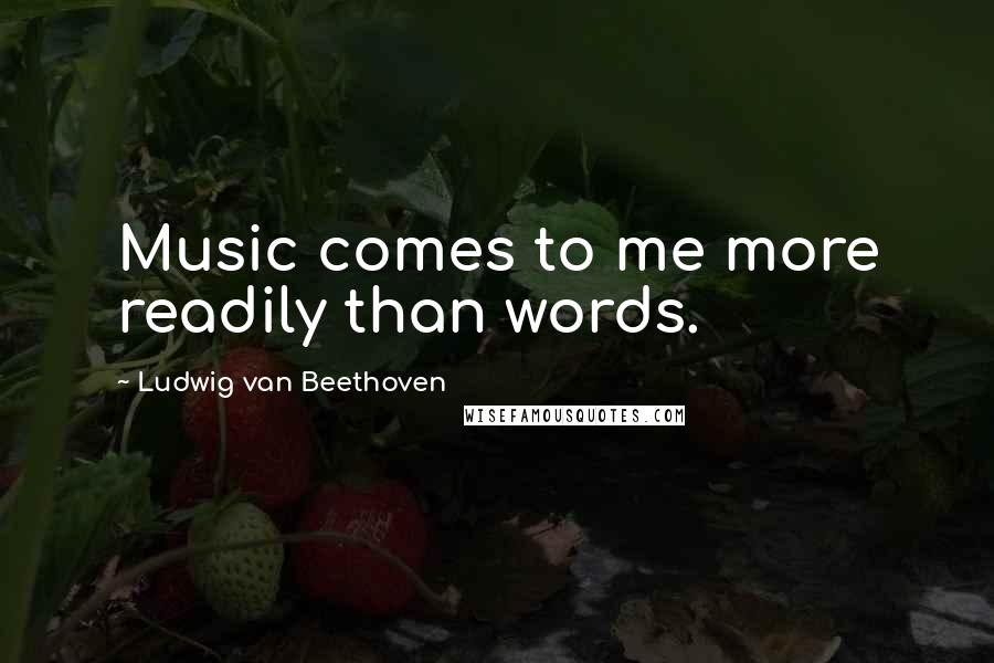 Ludwig Van Beethoven Quotes: Music comes to me more readily than words.